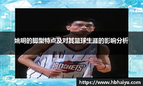 姚明的脚型特点及对其篮球生涯的影响分析