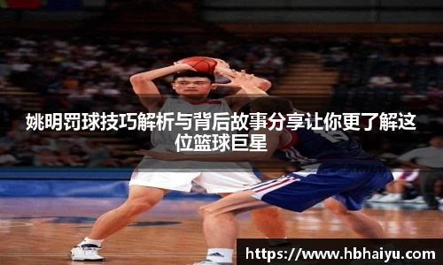 姚明罚球技巧解析与背后故事分享让你更了解这位篮球巨星