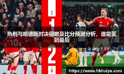 热刺与哈德斯对决前瞻及比分预测分析，谁能笑到最后