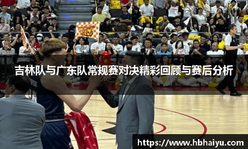 吉林队与广东队常规赛对决精彩回顾与赛后分析
